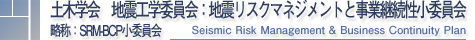 土木学会 地震工学委員会：地震リスクマネジメントと事業継続性(略称・SRM-BCP)
